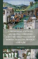 Ceremonial entries, municipal liberties and the negotiation of power in Valois France, 1328-1589