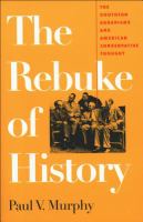 The rebuke of history : the Southern Agrarians and American conservative thought /
