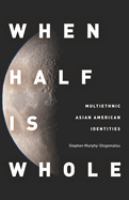 When half is whole : multiethnic Asian American identities /