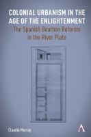 Colonial urbanism in the age of the Enlightenment : the Spanish bourbon reforms in the river plate /