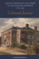 Colonial Justice : Justice, Morality, and Crime in the Niagara District, 1791-1849.