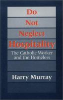 Do not neglect hospitality : the Catholic worker and the homeless /