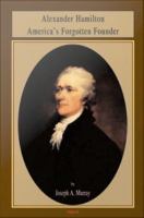 Alexander Hamilton : America’s Forgotten Founder.