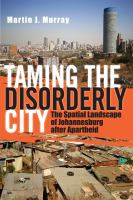 Taming the disorderly city the spatial landscape of Johannesburg after apartheid /