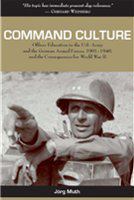 Command culture : officer education in the U.S. Army and the German Armed Forces, 1901-1940, and the consequences for World War II /