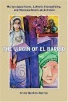 The Virgin of el barrio Marian apparitions, Catholic evangelizing, and Mexican American activism /