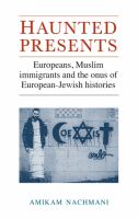 Haunted Presents : Europeans, Muslim Immigrants and the Onus of European-Jewish Histories.