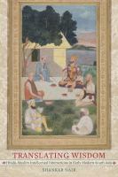 Translating wisdom Hindu-Muslim intellectual interactions in early modern South Asia /