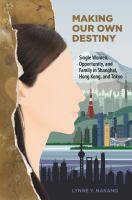 Making our own destiny : single women, opportunity, and family in Shanghai, Hong Kong, and Tokyo /