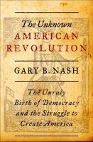 The unknown American Revolution : the unruly birth of democracy and the struggle to create America /