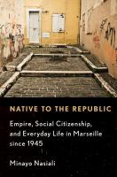 Native to the republic : empire, social citizenship, and everyday life in Marseille since 1945 /