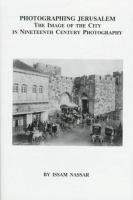 Photographing Jerusalem : the image of the city in nineteenth century photography /