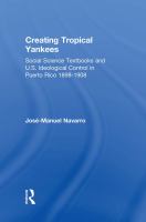Creating Tropical Yankees : Social Science Textbooks and U. S. Ideological Control in Puerto Rico, 1898-1908.