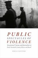 Public spectacles of violence : sensational cinema and journalism in early twentieth-century Mexico and Brazil /