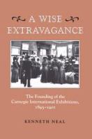 A wise extravagance : the founding of the Carnegie International exhibitions 1895-1901 /