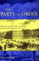 The party of order : the conservatives, the state, and slavery in the Brazilian monarchy, 1831-1871 /