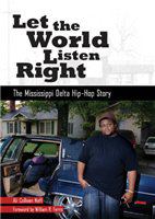 Let the world listen right : the Mississippi Delta hip-hop story /