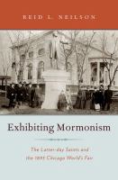 Exhibiting Mormonism : the Latter-day Saints and the 1893 Chicago World's Fair /