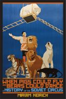 When pigs could fly and bears could dance : a history of the Soviet circus /