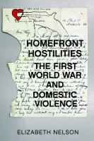 Homefront Hostilities : The First World War and Domestic Violence.