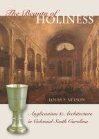 The beauty of holiness : Anglicanism & architecture in colonial South Carolina /