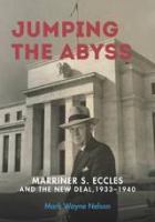 Jumping the abyss : Marriner S. Eccles and the New Deal, 1933-1940 /