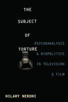 The subject of torture psychoanalysis and biopolitics in television and film /