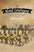 The Blood Contingent The military and the making of modern Mexico, 1876-1911 /