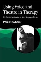 Using voice and theatre in therapy : the practical application of voice movement therapy /