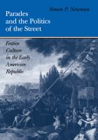 Parades and the Politics of the Street : Festive Culture in the Early American Republic.