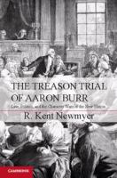 The treason trial of Aaron Burr law, politics, and the character wars of the new nation /