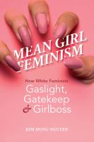 Mean girl feminism : how White feminists gaslight, gatekeep, and girlboss /