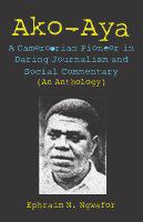 Ako-Aya : a Cameroonian pioneer in daring journalism and social commentary (an anthology) /