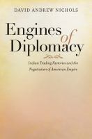 Engines of Diplomacy : Indian Trading Factories and the Negotiation of American Empire.