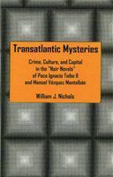 Transatlantic mysteries crime, culture, and capital in the noir novels of Paco Ignacio Taibo II and Manuel Vázquez Montalbán /