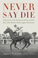 Never Say Die : A Kentucky Colt, the Epsom Derby, and the Rise of the Modern Thoroughbred Industry.
