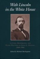 With Lincoln in the White House letters, memoranda, and other writings of John G. Nicolay, 1860-1865 /