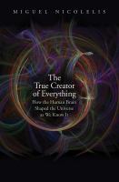 The true creator of everything : how the human brain shaped the universe as we know it /