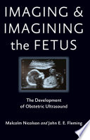 Imaging and imagining the fetus the development of obstetric ultrasound /