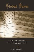Global Dawn : The Cultural Foundation of American Internationalism, 1865-1890.
