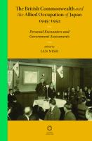 The British Commonwealth and the Allied Occupation of Japan, 1945 - 1952 : Personal Encounters and Government Assessments.