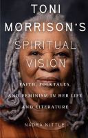 Toni Morrison's spiritual vision : faith, folktales, and feminism in her life and literature /