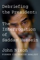 Debriefing the president : the interrogation of Saddam Hussein /