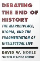 Debating the end of history the marketplace, utopia, and the fragmentation of intellectual life /