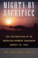 Mighty by sacrifice : the destruction of an American bomber squadron, August 29, 1944 /