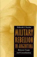 Military rebellion in Argentina : between coups and consolidation /