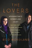 The lovers : Afghanistan's Romeo & Juliet : the true story of how they defied their families and escaped an honor killing /