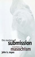 The mastery of submission : inventions of masochism /