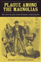 Plague among the Magnolias : the 1878 yellow fever epidemic in Mississippi /