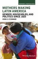 Mothers Making Latin America : Gender, Households, and Politics Since 1825.